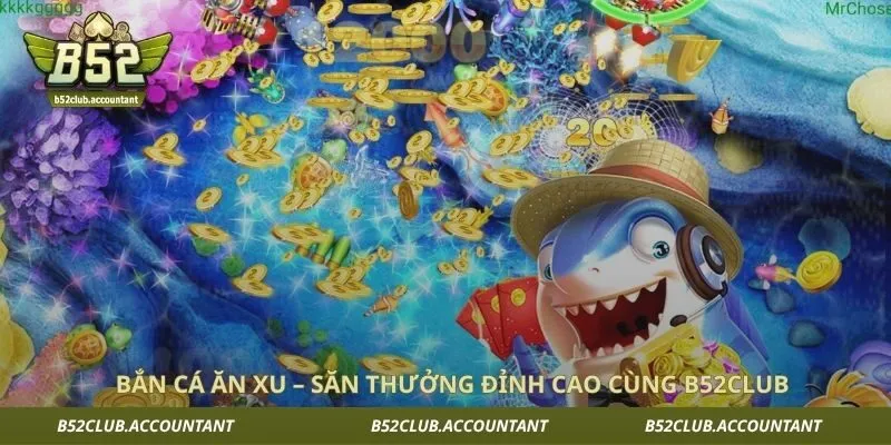 Bắn Cá Ăn Xu – Săn Thưởng Đỉnh Cao Cùng B52club