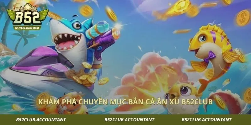 Khám phá chuyên mục bắn cá ăn xu B52club